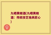 九晒黄精酒(九晒黄精酒：传统技艺独具匠心)