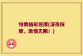 特黄精彩按摩(深夜按摩，激情无限！)