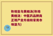 熟地首乌黄精汤(熟地黄精汤：中医药品牌商正视产业升级和家用市场潜力)