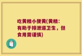 吃黄精小便黄(黄精：有助于排泄道卫生，但食用需谨慎)