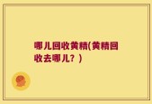 哪儿回收黄精(黄精回收去哪儿？)
