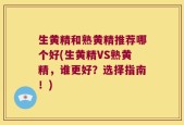 生黄精和熟黄精推荐哪个好(生黄精VS熟黄精，谁更好？选择指南！)