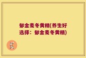 郁金麦冬黄精(养生好选择：郁金麦冬黄精)