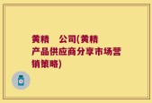 黄精   公司(黄精产品供应商分享市场营销策略)