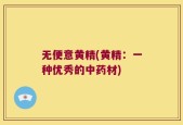 无便意黄精(黄精：一种优秀的中药材)