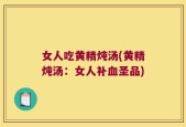 女人吃黄精炖汤(黄精炖汤：女人补血圣品)