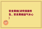 常食黄精(讲究保健养生，常食黄精益气补心)