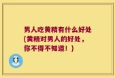男人吃黄精有什么好处(黄精对男人的好处，你不得不知道！)