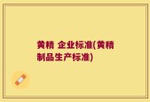 黄精 企业标准(黄精制品生产标准)