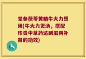 党参茯苓黄精牛大力煲汤(牛大力煲汤，搭配珍贵中草药达到滋阴补肾的功效)