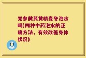 党参黄芪黄精麦冬泡水喝(四种中药泡水的正确方法，有效改善身体状况)