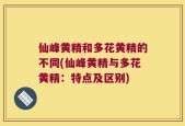 仙峰黄精和多花黄精的不同(仙峰黄精与多花黄精：特点及区别)