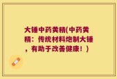 大锤中药黄精(中药黄精：传统材料炮制大锤，有助于改善健康！)