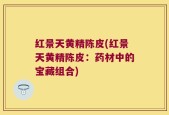 红景天黄精陈皮(红景天黄精陈皮：药材中的宝藏组合)