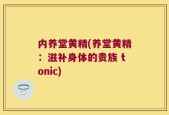 内养堂黄精(养堂黄精：滋补身体的贵族 tonic)