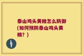 泰山鸡头黄精怎么防御(如何预防泰山鸡头黄精？)