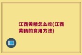 江西黄精怎么吃(江西黄精的食用方法)