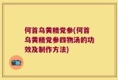 何首乌黄精党参(何首乌黄精党参四物汤的功效及制作方法)