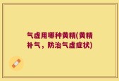 气虚用哪种黄精(黄精补气，防治气虚症状)