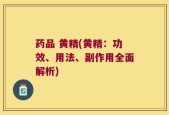 药品 黄精(黄精：功效、用法、副作用全面解析)