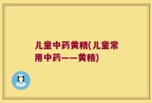 儿童中药黄精(儿童常用中药——黄精)
