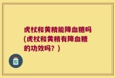 虎杖和黄精能降血糖吗(虎杖和黄精有降血糖的功效吗？)