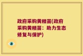政府采购黄精苗(政府采购黄精苗：助力生态修复与保护)