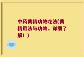 中药黄精功效吃法(黄精用法与功效，详细了解！)