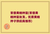 常德黄精种苗(常德黄精种苗批发，优质黄精种子供应商推荐)
