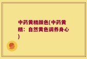 中药黄精颜色(中药黄精：自然黄色调养身心)
