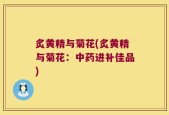 炙黄精与菊花(炙黄精与菊花：中药进补佳品)