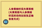 人参黄精枳实大黄葛根(大黄葛根与人参黄精枳实的功效比较及正确食用方式)