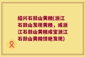 绍兴石鼓山黄精(浙江石鼓山发现黄精，或浙江石鼓山黄精成宝浙江石鼓山黄精惊艳发现)