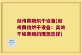 湖州黄精烘干设备(湖州黄精烘干设备：高效干燥黄精的理想选择)