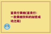 富贵行黄精(富贵行：一款黄精饮料的秘密成功之路)