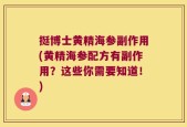挺博士黄精海参副作用(黄精海参配方有副作用？这些你需要知道！)
