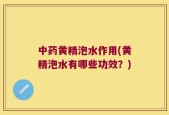 中药黄精泡水作用(黄精泡水有哪些功效？)