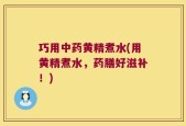 巧用中药黄精煮水(用黄精煮水，药膳好滋补！)