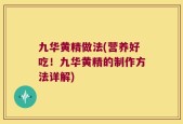 九华黄精做法(营养好吃！九华黄精的制作方法详解)
