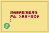 绿美善黄精(绿色环保产业：为美丽中国买单)
