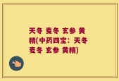 天冬 麦冬 玄参 黄精(中药四宝：天冬 麦冬 玄参 黄精)