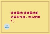 滴蜡黄精(滴蜡黄精的功效与作用，怎么使用？)