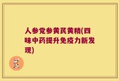 人参党参黄芪黄精(四味中药提升免疫力新发现)