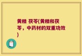 黄精 茯苓(黄精和茯苓，中药材的双重功效)