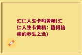 汇仁人生卡吗黄精(汇仁人生卡黄精：值得信赖的养生之选)