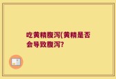 吃黄精腹泻(黄精是否会导致腹泻？