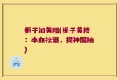 栀子加黄精(栀子黄精：丰血祛湿，提神醒脑)