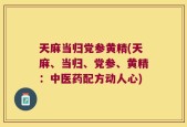 天麻当归党参黄精(天麻、当归、党参、黄精：中医药配方动人心)