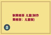 制黄精茶 儿童(制作黄精茶：儿童版)