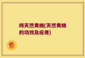 纯天然黄精(天然黄精的功效及应用)